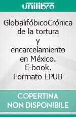 GlobalifóbicoCrónica de la tortura y encarcelamiento en México. E-book. Formato EPUB ebook di Cesáreo Naranjos