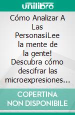 Cómo Analizar A Las Personas¡Lee la mente de la gente! Descubra cómo descifrar las microexpresiones y entender la psicología del comportamiento para reconocer cada personalidad. E-book. Formato EPUB ebook