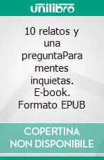 10 relatos y una preguntaPara mentes inquietas. E-book. Formato EPUB ebook di Carlos Rodríguez Magallón