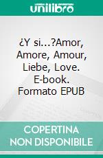 ¿Y si...?Amor, Amore, Amour, Liebe, Love. E-book. Formato EPUB ebook