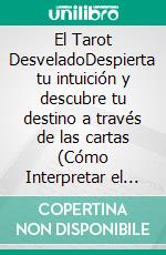 El Tarot DesveladoDespierta tu intuición y descubre tu destino a través de las cartas (Cómo Interpretar el Tarot). E-book. Formato EPUB