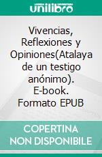 Vivencias, Reflexiones y Opiniones(Atalaya de un testigo anónimo). E-book. Formato EPUB ebook