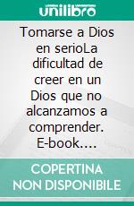 Tomarse a Dios en serioLa dificultad de creer en un Dios que no alcanzamos a comprender. E-book. Formato EPUB ebook di Joan Mesquida Sampol