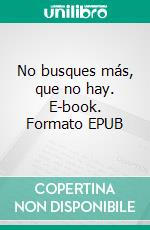 No busques más, que no hay. E-book. Formato EPUB