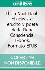 Thich Nhat Hanh, El activista, erudito y poeta de la Plena Consciencia. E-book. Formato EPUB ebook