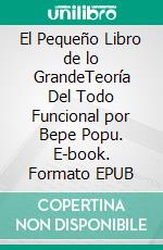 El Pequeño Libro de lo GrandeTeoría Del Todo Funcional por Bepe Popu. E-book. Formato EPUB ebook