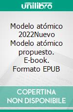 Modelo atómico 2022Nuevo Modelo atómico propuesto. E-book. Formato EPUB ebook