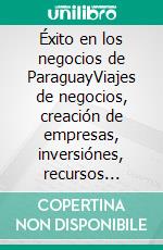 Éxito en los negocios de ParaguayViajes de negocios, creación de empresas, inversiónes, recursos humanos, marketing. E-book. Formato EPUB ebook