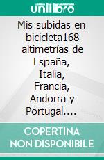Mis subidas en bicicleta168 altimetrías de España, Italia, Francia, Andorra y Portugal. E-book. Formato EPUB ebook