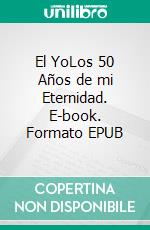 El YoLos 50 Años de mi Eternidad. E-book. Formato EPUB ebook