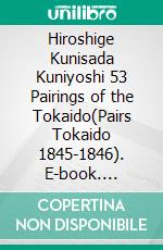 Hiroshige Kunisada Kuniyoshi 53 Pairings of the Tokaido(Pairs Tokaido 1845-1846). E-book. Formato EPUB ebook