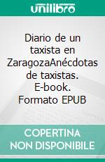 Diario de un taxista en ZaragozaAnécdotas de taxistas. E-book. Formato EPUB ebook
