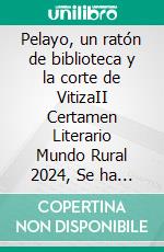 Pelayo, un ratón de biblioteca y la corte de VitizaII Certamen Literario Mundo Rural 2024, Se ha escrito un libro. E-book. Formato EPUB ebook