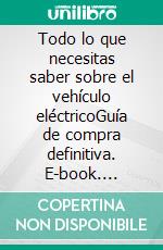 Todo lo que necesitas saber sobre el vehículo eléctricoGuía de compra definitiva. E-book. Formato EPUB ebook