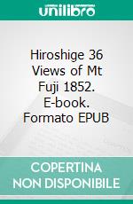 Hiroshige 36 Views of Mt Fuji 1852. E-book. Formato EPUB ebook