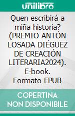 Quen escribirá a miña historia? (PREMIO ANTÓN LOSADA DIÉGUEZ DE CREACIÓN LITERARIA2024). E-book. Formato EPUB ebook