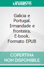 Galicia e Portugal. Irmandade e fronteira. E-book. Formato EPUB ebook