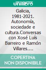 Galicia, 1981-2021. Autonomía, sociedade e cultura.Conversas con Xosé Luís Barreiro e Ramón Villares. E-book. Formato EPUB ebook