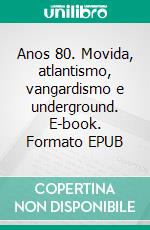 Anos 80. Movida, atlantismo, vangardismo e underground. E-book. Formato EPUB ebook