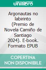 Argonautas no labirinto (Premio de Novela Camiño de Santiago 2024). E-book. Formato EPUB ebook