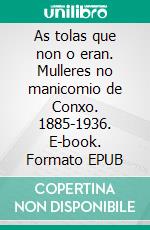 As tolas que non o eran. Mulleres no manicomio de Conxo. 1885-1936. E-book. Formato EPUB ebook