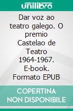 Dar voz ao teatro galego. O premio Castelao de Teatro 1964-1967. E-book. Formato EPUB ebook