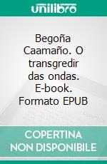 Begoña Caamaño. O transgredir das ondas. E-book. Formato EPUB ebook