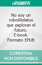 No soy un robotRelatos que exploran el futuro. E-book. Formato EPUB ebook