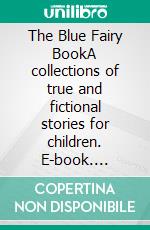 The Blue Fairy BookA collections of true and fictional stories for children. E-book. Formato EPUB ebook di Andrew Lang