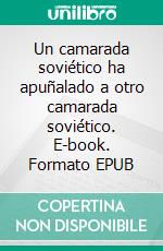 Un camarada soviético ha apuñalado a otro camarada soviético. E-book. Formato EPUB