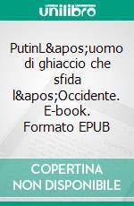 PutinL&apos;uomo di ghiaccio che sfida l&apos;Occidente. E-book. Formato EPUB