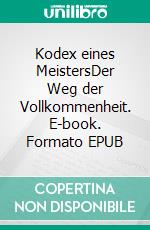 Kodex eines MeistersDer Weg der Vollkommenheit. E-book. Formato EPUB