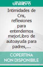 Intimidades de Cris, reflexiones para entendernos mejorLibro de autoayuda para padres, adolescentes y buscadores de sentido en sus relaciones personales.. E-book. Formato EPUB ebook