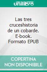 Las tres cruceshistoria de un cobarde. E-book. Formato EPUB ebook