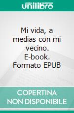 Mi vida, a medias con mi vecino. E-book. Formato EPUB