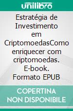 Estratégia de Investimento em CriptomoedasComo enriquecer com criptomoedas. E-book. Formato EPUB ebook