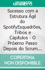 Sucesso com a Estrutura Ágil do SpotifyEsquadrões, Tribos e Capítulos - O Próximo Passo Depois do Scrum e Kanban?. E-book. Formato EPUB ebook