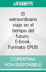 El extraordinario viaje en el tiempo del futuro. E-book. Formato EPUB ebook di Jorge Vazquez