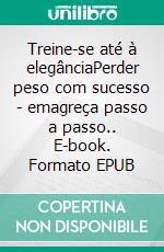 Treine-se até à elegânciaPerder peso com sucesso - emagreça passo a passo.. E-book. Formato EPUB ebook