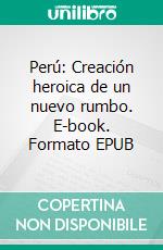 Perú: Creación heroica de un nuevo rumbo. E-book. Formato EPUB ebook