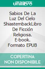 Sabios De La Luz Del Cielo ShiastembackLibro De Ficción Religiosa. E-book. Formato EPUB ebook di Juan Manuel Gonzalez Sanchez