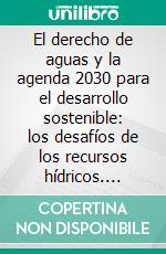 El derecho de aguas y la agenda 2030 para el desarrollo sostenible: los desafíos de los recursos hídricos. E-book. Formato EPUB ebook