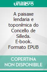 A paisaxe lendaria e toponímica do Concello de Silleda. E-book. Formato EPUB