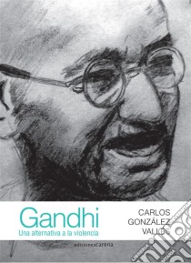 Gandhi: Una alternativa a la violencia. E-book. Formato EPUB ebook di Carlos González Vallés