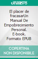 El placer de fracasarUn Manual De Empobrecimiento Personal. E-book. Formato EPUB