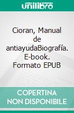 Cioran, Manual de antiayudaBiografía. E-book. Formato EPUB ebook di Alberto Domínguez Torres