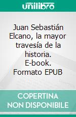 Juan Sebastián Elcano, la mayor travesía de la historia. E-book. Formato EPUB ebook di José Luis Olaizola