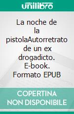 La noche de la pistolaAutorretrato de un ex drogadicto. E-book. Formato EPUB ebook
