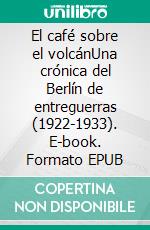 El café sobre el volcánUna crónica del Berlín de entreguerras (1922-1933). E-book. Formato EPUB