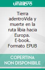 Tierra adentroVida y muerte en la ruta libia hacia Europa. E-book. Formato EPUB ebook